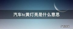车子tc黄灯是什么意思 汽车tc黄灯亮是什么意思