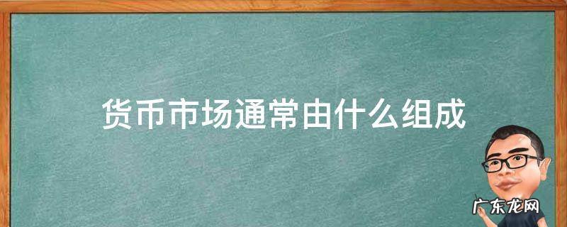 货币市场通常由什么组成 货币市场是由什么组成