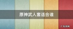 原神武士套装 原神武人套适合谁