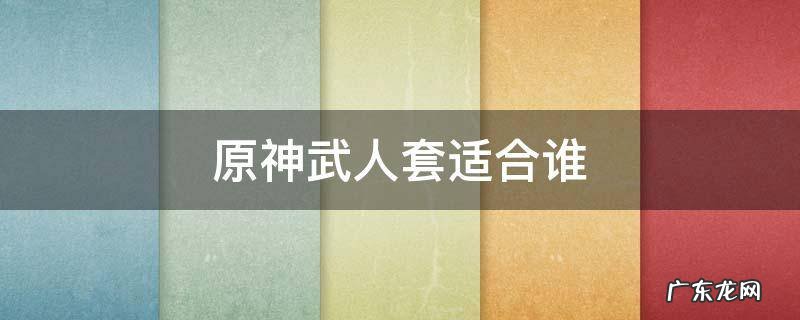 原神武士套装 原神武人套适合谁