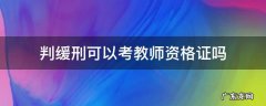 判缓刑可以考教师资格证吗 判缓刑的人可以考教师资格证吗