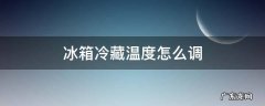冰箱冷藏温度怎么调 冰箱冷藏温度怎么调节