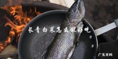 如何制作出美味可口的长青白菜？