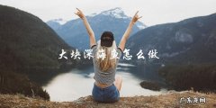 如何烹饪大块深海鱼？