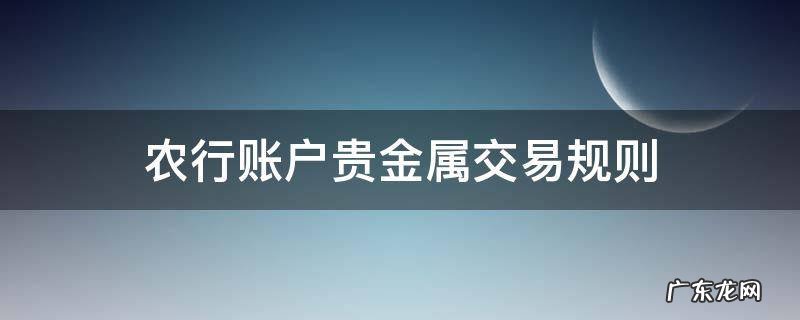 中国农业银行账户贵金属交易是什么 农行账户贵金属交易规则