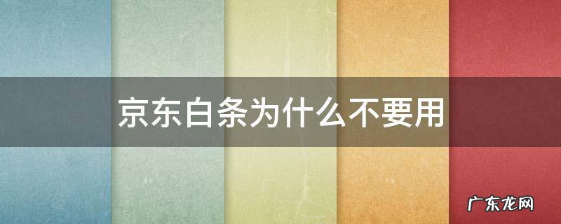京东白条为什么不要用 为什么京东不能用白条