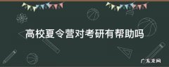 暑期夏令营对考研有什么帮助吗 高校夏令营对考研有帮助吗