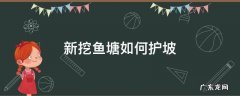 新挖鱼塘如何护坡 怎么做鱼塘护坡