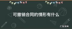 可撤销合同的情形有哪些? 可撤销合同的情形有什么