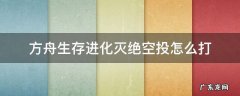 方舟生存进化灭绝空投怎么打 方舟灭绝空投打法