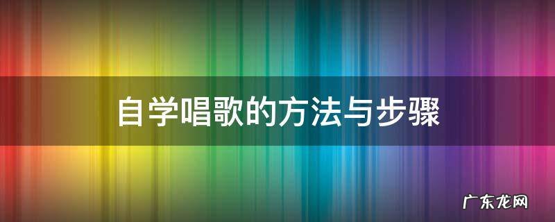 自学唱歌的方法与步骤 唱歌入门最简单自学