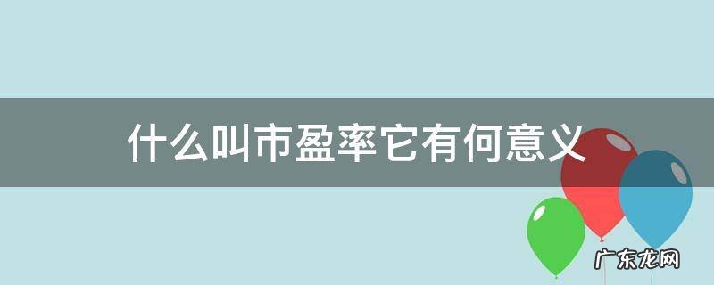 什么叫市盈率它有何意义 什么叫市盈率?