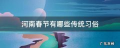 河南春节有哪些传统习俗 河南的春节风俗传统有哪些