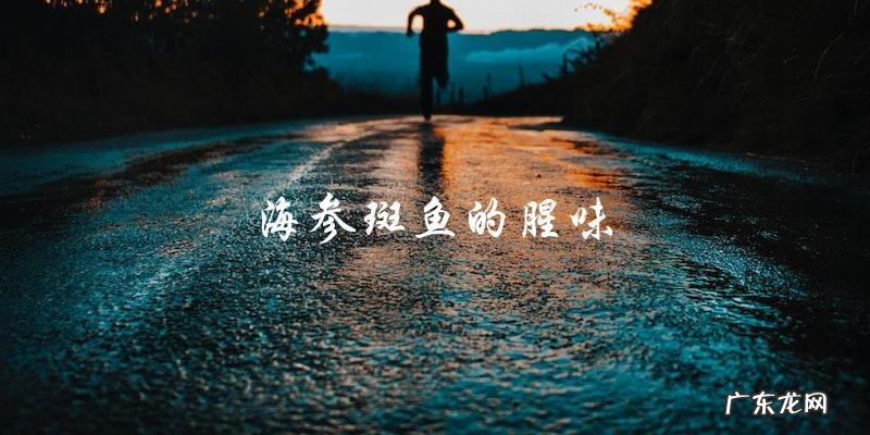 海参斑鱼的腥味重吗?直言告诉你。