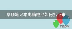 华硕笔记本电脑电池如何拆下来视频 华硕笔记本电脑电池如何拆下来
