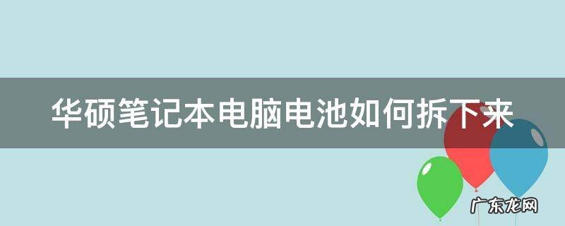 华硕笔记本电脑电池如何拆下来视频 华硕笔记本电脑电池如何拆下来
