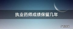 执业药师成绩保留几年?是4年吗? 执业药师成绩保留几年