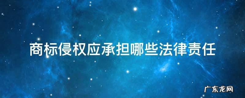 商标侵权应承担哪些法律责任 商标侵权的法律责任有哪些?