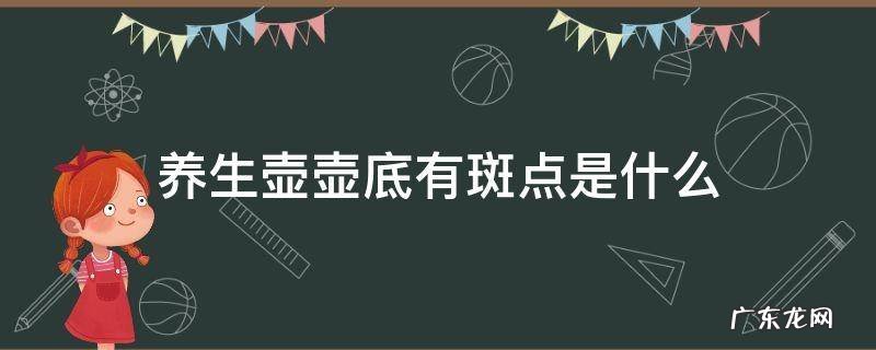 养生壶壶底有斑点是什么 养生壶底部有斑点