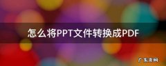 如何将ppt转换成视频 怎么将PPT文件转换成PDF