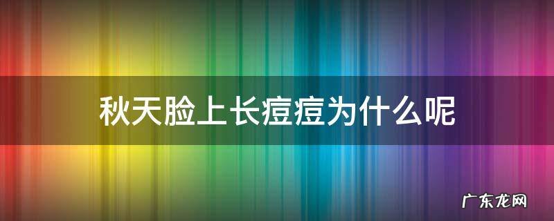 秋天脸上长痘痘为什么呢 为什么秋冬脸上长痘痘