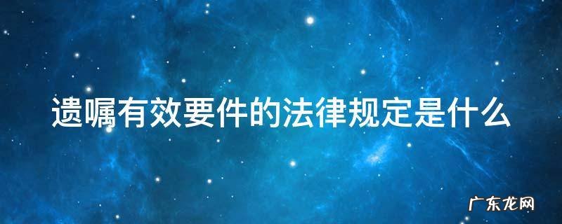 遗嘱有效要件的法律规定是什么 遗嘱有效要件的法律规定是什么呢