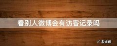 看别人微博会有访客记录吗 看别人朋友圈会有访客记录吗