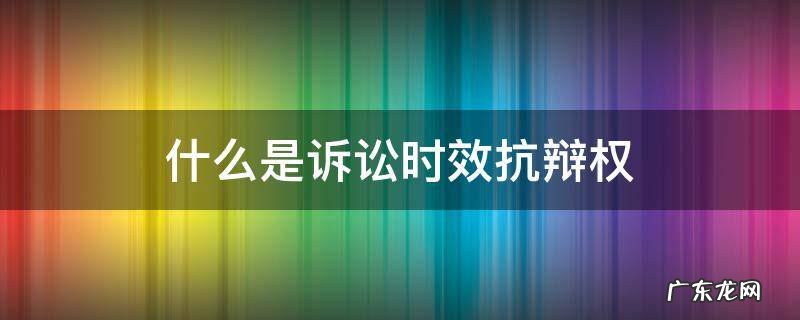 什么是诉讼时效抗辩权 抗辩权为什么不适用诉讼时效