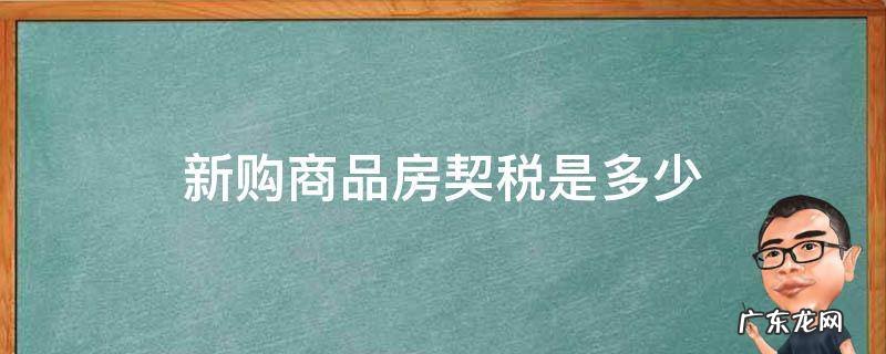 新购商品房契税是多少 购买新商品房契税是多少