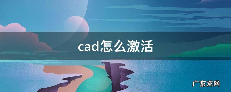 cad怎么激活 cad怎么激活永久2022