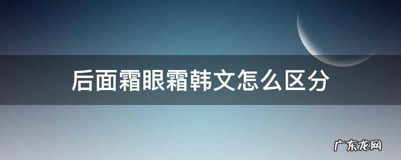 后眼霜和面霜怎么区分韩文 后面霜眼霜韩文怎么区分