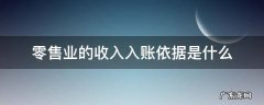零售业的收入入账依据是什么 零售企业如何确认收入