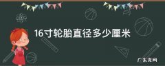 16寸轮胎直径多少厘米 16寸轮胎直径是多少厘米
