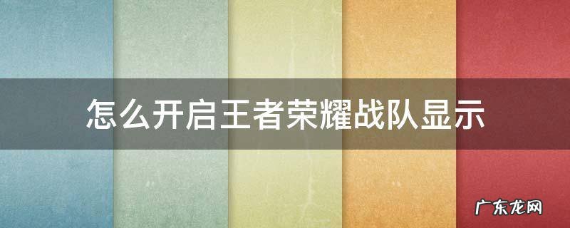 王者如何开启战队显示 怎么开启王者荣耀战队显示
