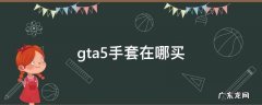 gta5线上手套哪里买 gta5手套在哪买