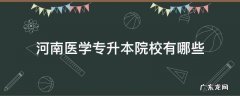 河南医学专升本院校有哪些 河南医学专升本有哪些学校