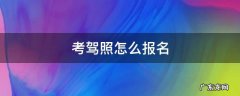 考驾照怎么报名 考驾照报名