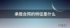 什么是承揽合同?承揽合同具有哪些法律特征? 承揽合同的特征是什么