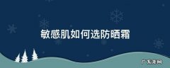 敏感肌合适用什么防晒霜 敏感肌如何选防晒霜
