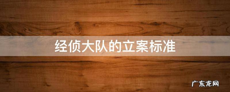 经侦大队的立案标准 经侦大队管辖刑事案件范围及立案标准