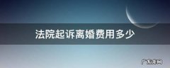 法院起诉离婚费用多少? 法院起诉离婚费用多少