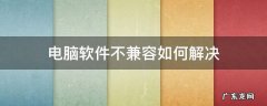 软件和电脑不兼容有什么办法 电脑软件不兼容如何解决