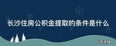 长沙住房公积金提取的条件是什么 长沙住房公积金提取的条件是什么意思