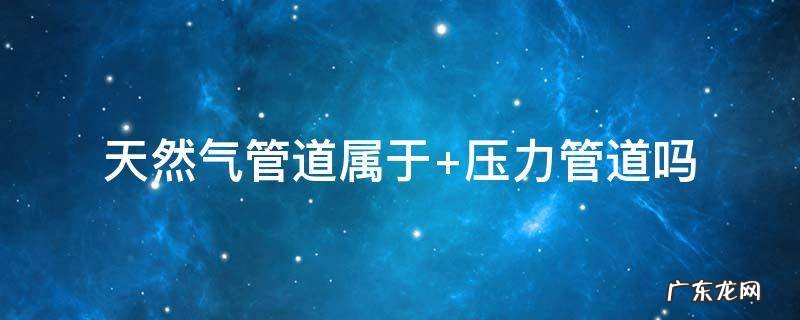 天然气管道属于什么类别 天然气管道属于