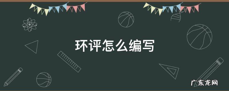 写环评报告的步骤 环评怎么编写