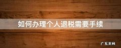 个人退税办理步骤 如何办理个人退税需要手续