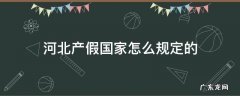 河北产假国家怎么规定的 河北产检假国家规定
