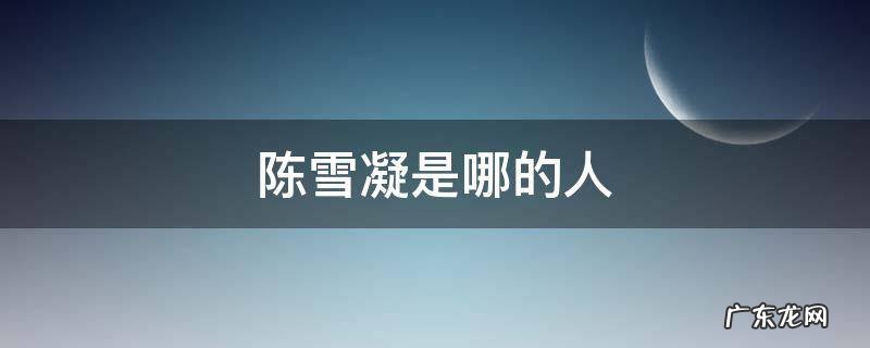 陈雪凝是哪的人 陈雪凝原名叫什么
