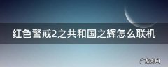 红色警戒2之共和国之辉怎么联机 红色警戒2之共和国之辉怎么联机局域网