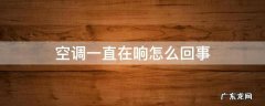 汽车空调一直在响怎么回事 空调一直在响怎么回事